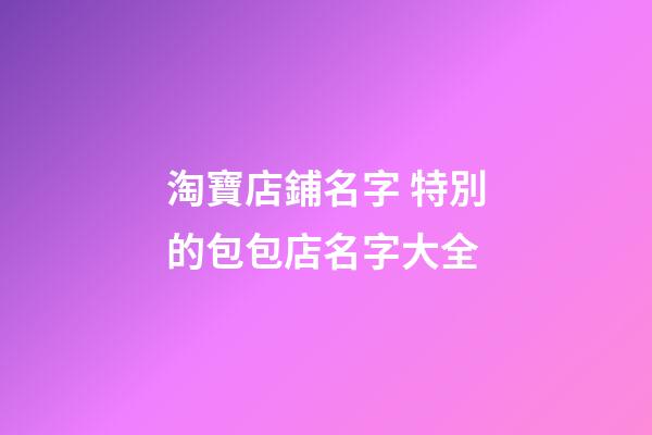 淘寶店鋪名字 特別的包包店名字大全-第1張-店鋪起名-玄機派